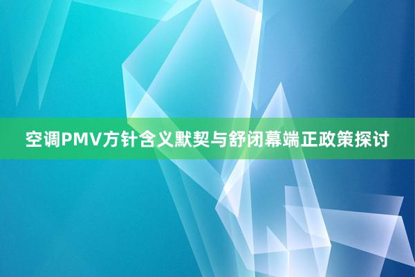 空调PMV方针含义默契与舒闭幕端正政策探讨