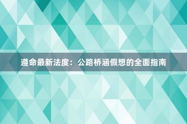 遵命最新法度：公路桥涵假想的全面指南